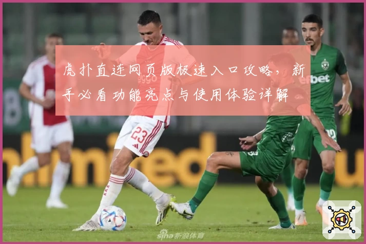 虎扑直连网页版极速入口攻略，新手必看功能亮点与使用体验详解