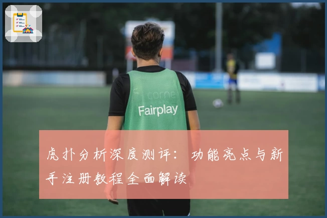 虎扑分析深度测评：功能亮点与新手注册教程全面解读