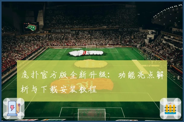 虎扑官方版全新升级：功能亮点解析与下载安装教程