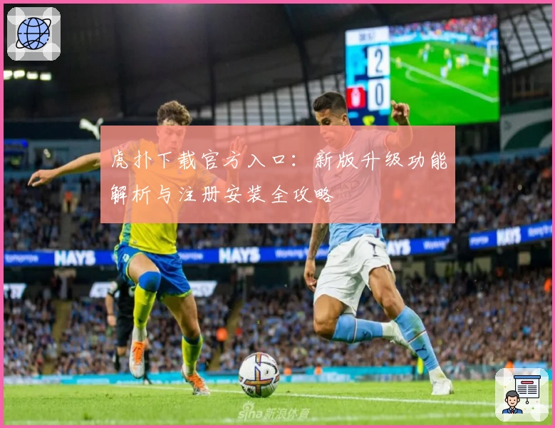 虎扑下载官方入口：新版升级功能解析与注册安装全攻略