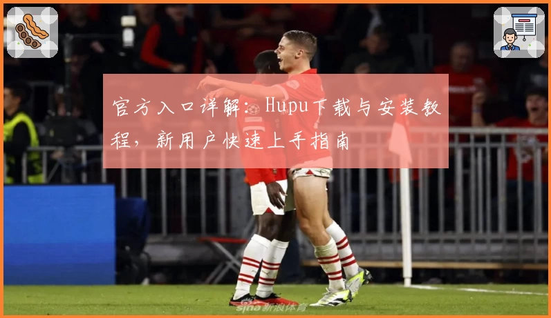 官方入口详解：Hupu下载与安装教程，新用户快速上手指南