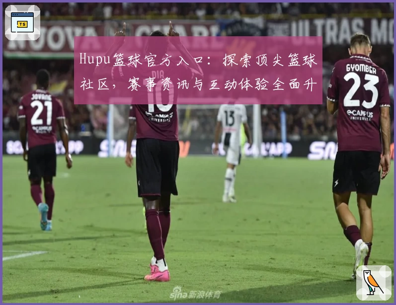 Hupu篮球官方入口：探索顶尖篮球社区，赛事资讯与互动体验全面升级