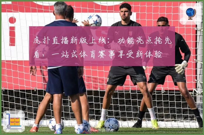 虎扑直播新版上线:功能亮点抢先看,一站式体育赛事享受新体验