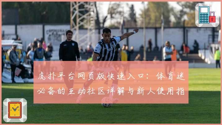 虎扑平台网页版快速入口：体育迷必备的互动社区详解与新人使用指南