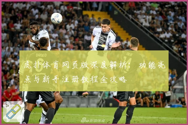 虎扑体育网页版深度解析：功能亮点与新手注册教程全攻略