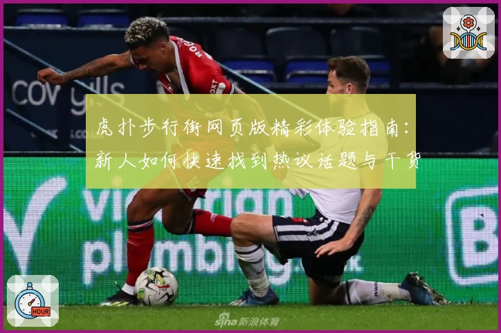 虎扑步行街网页版精彩体验指南：新人如何快速找到热议话题与干货内容