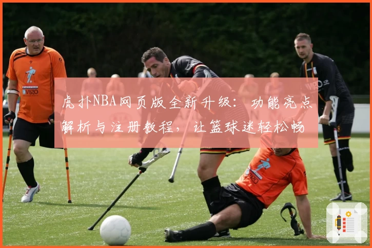 虎扑NBA网页版全新升级：功能亮点解析与注册教程，让篮球迷轻松畅享热血资讯