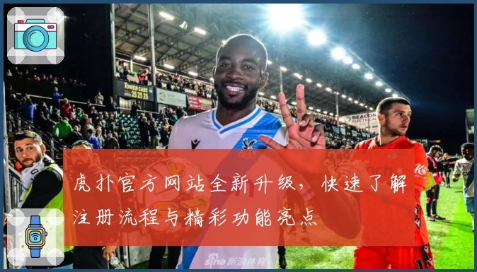 虎扑官方网站全新升级，快速了解注册流程与精彩功能亮点