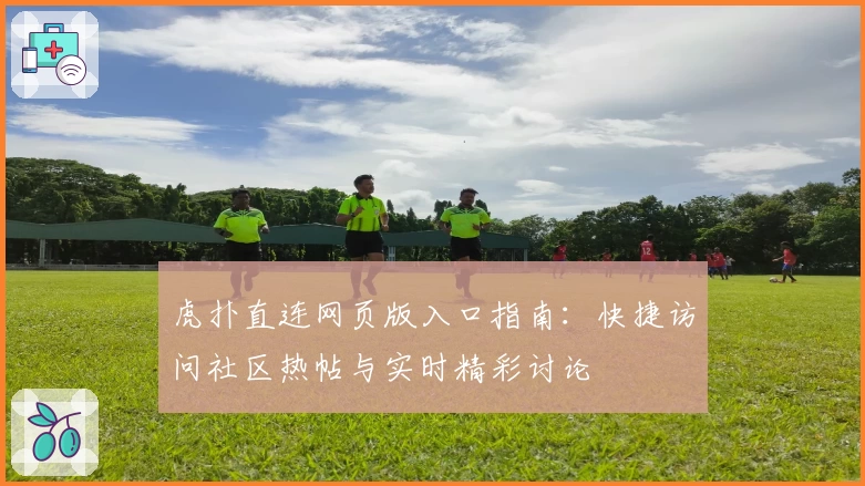 虎扑直连网页版入口指南：快捷访问社区热帖与实时精彩讨论