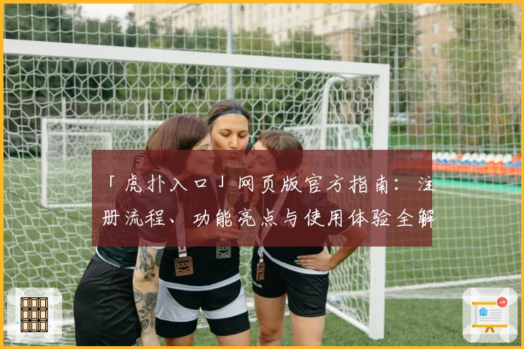「虎扑入口」网页版官方指南：注册流程、功能亮点与使用体验全解读