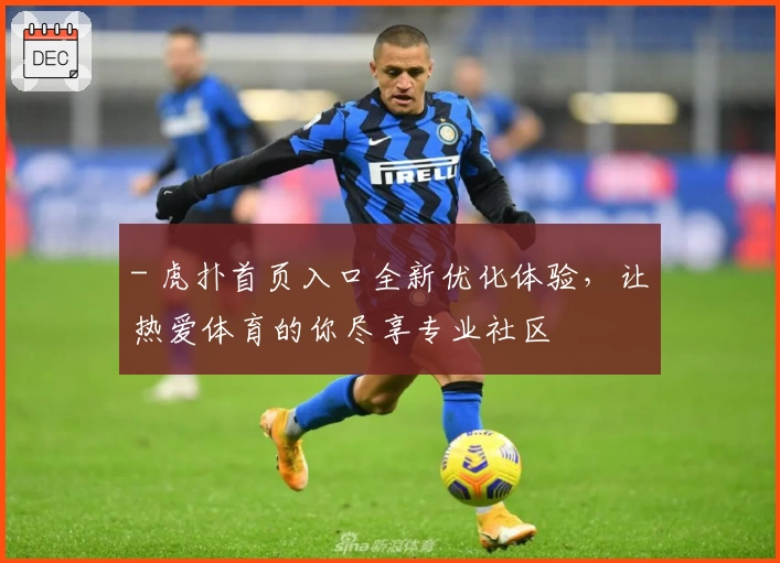 - 虎扑首页入口全新优化体验，让热爱体育的你尽享专业社区