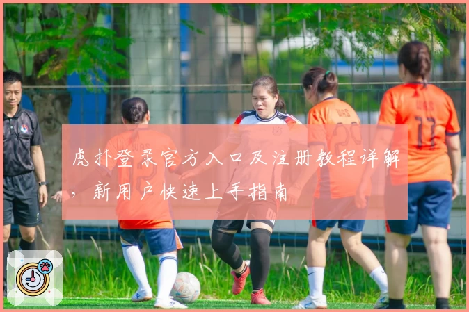 虎扑登录官方入口及注册教程详解，新用户快速上手指南