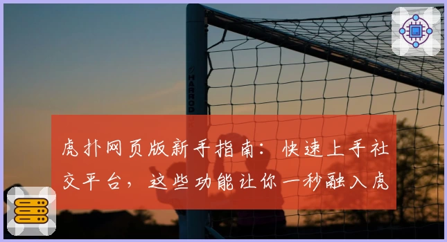 虎扑网页版新手指南：快速上手社交平台，这些功能让你一秒融入虎扑社区