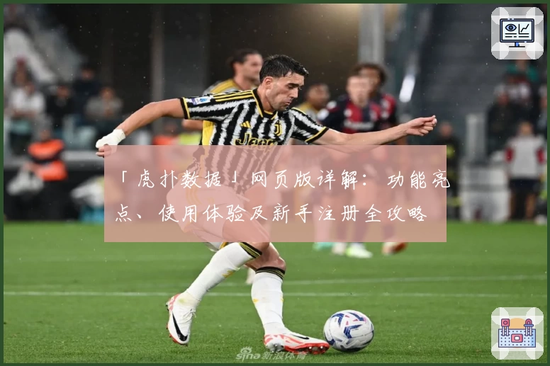 「虎扑数据」网页版详解：功能亮点、使用体验及新手注册全攻略