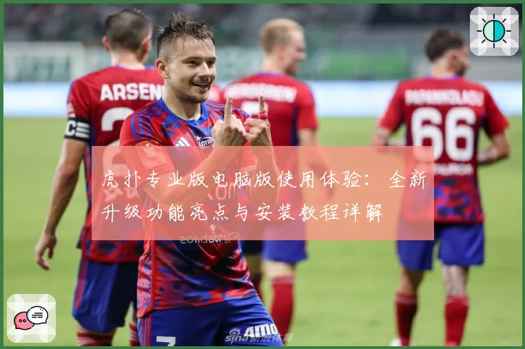 虎扑专业版电脑版使用体验：全新升级功能亮点与安装教程详解