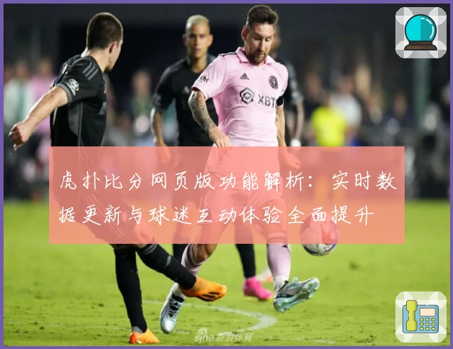 虎扑比分网页版功能解析：实时数据更新与球迷互动体验全面提升