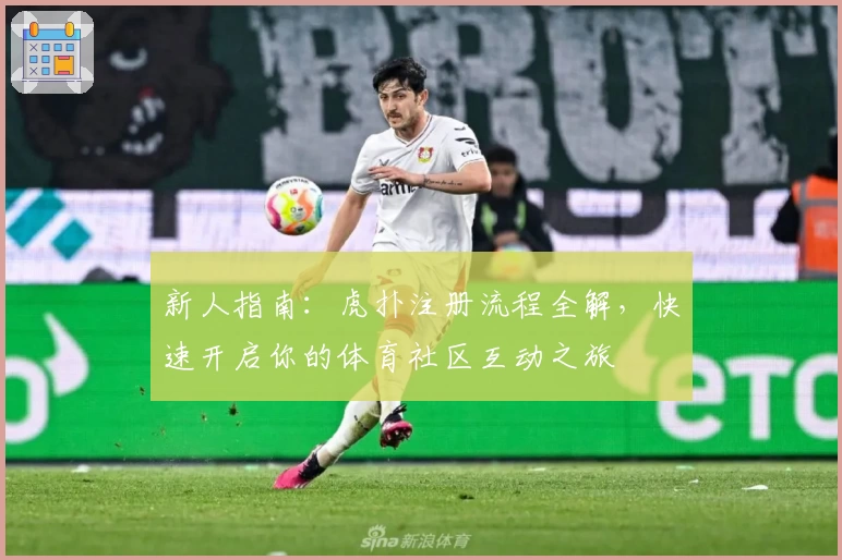 新人指南：虎扑注册流程全解，快速开启你的体育社区互动之旅
