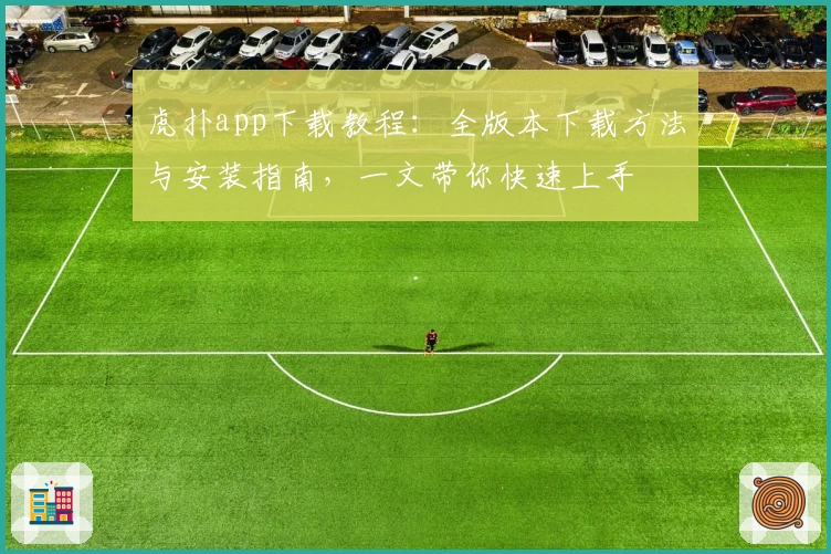 虎扑app下载教程：全版本下载方法与安装指南，一文带你快速上手
