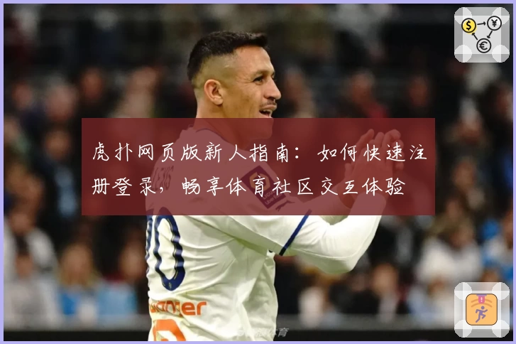 虎扑网页版新人指南：如何快速注册登录，畅享体育社区交互体验