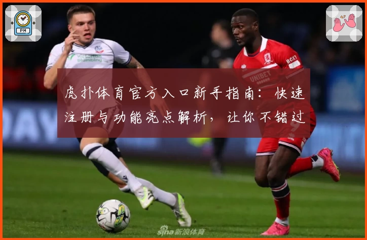 虎扑体育官方入口新手指南：快速注册与功能亮点解析，让你不错过每场精彩比赛