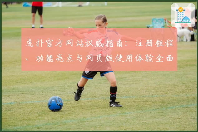 虎扑官方网站权威指南:注册教程、功能亮点与网页版使用体验全面解析