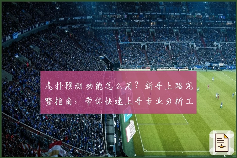 虎扑预测功能怎么用？新手上路完整指南，带你快速上手专业分析工具