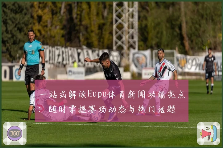 一站式解读Hupu体育新闻功能亮点：随时掌握赛场动态与热门话题