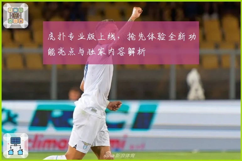 虎扑专业版上线，抢先体验全新功能亮点与独家内容解析