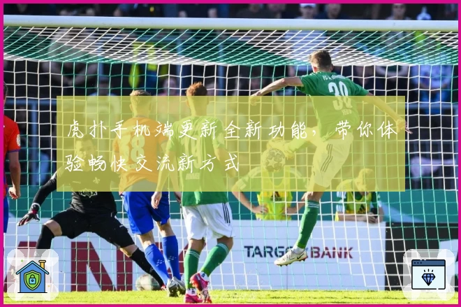 虎扑手机端更新全新功能，带你体验畅快交流新方式