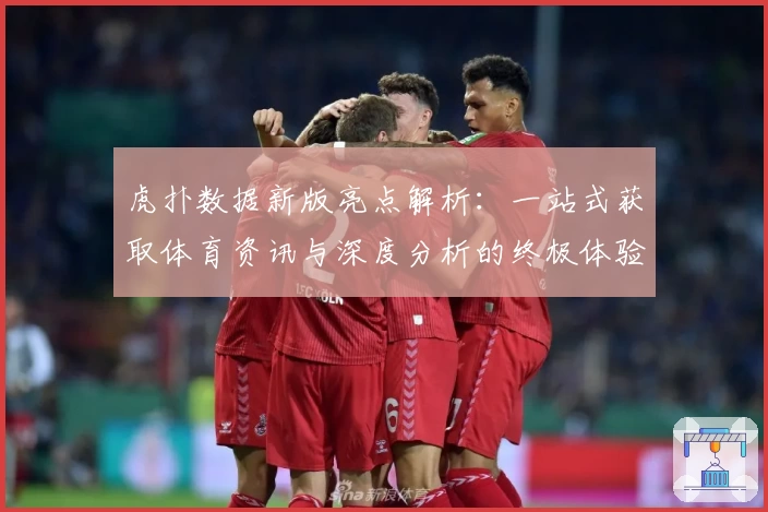虎扑数据新版亮点解析：一站式获取体育资讯与深度分析的终极体验